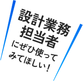 設計業務担当者にぜひ使ってみてほしい！
